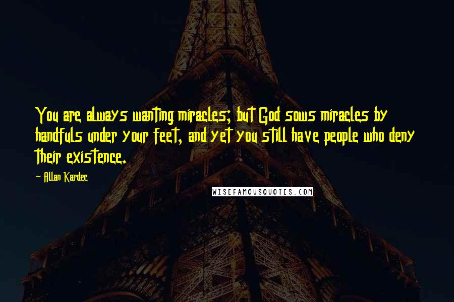 Allan Kardec Quotes: You are always wanting miracles; but God sows miracles by handfuls under your feet, and yet you still have people who deny their existence.