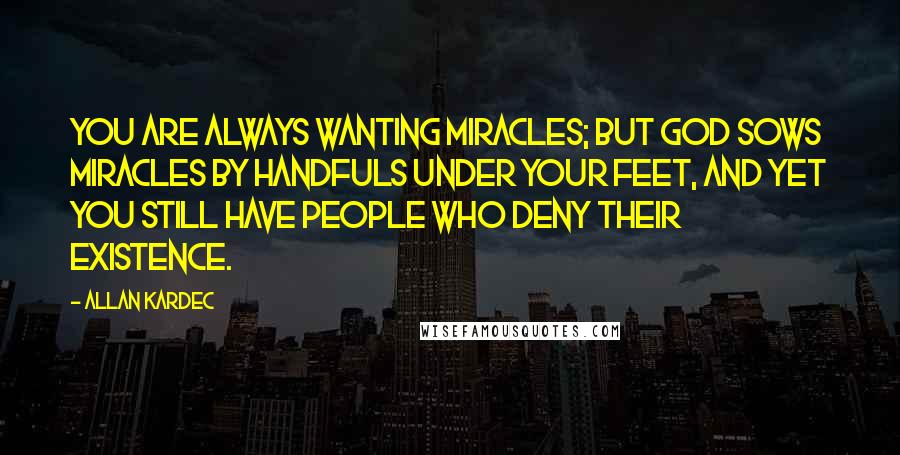 Allan Kardec Quotes: You are always wanting miracles; but God sows miracles by handfuls under your feet, and yet you still have people who deny their existence.