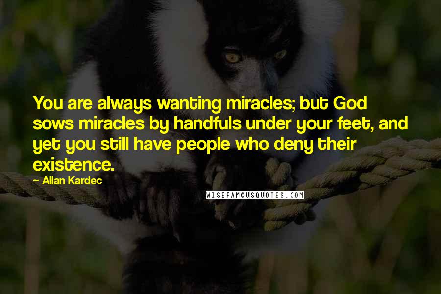 Allan Kardec Quotes: You are always wanting miracles; but God sows miracles by handfuls under your feet, and yet you still have people who deny their existence.