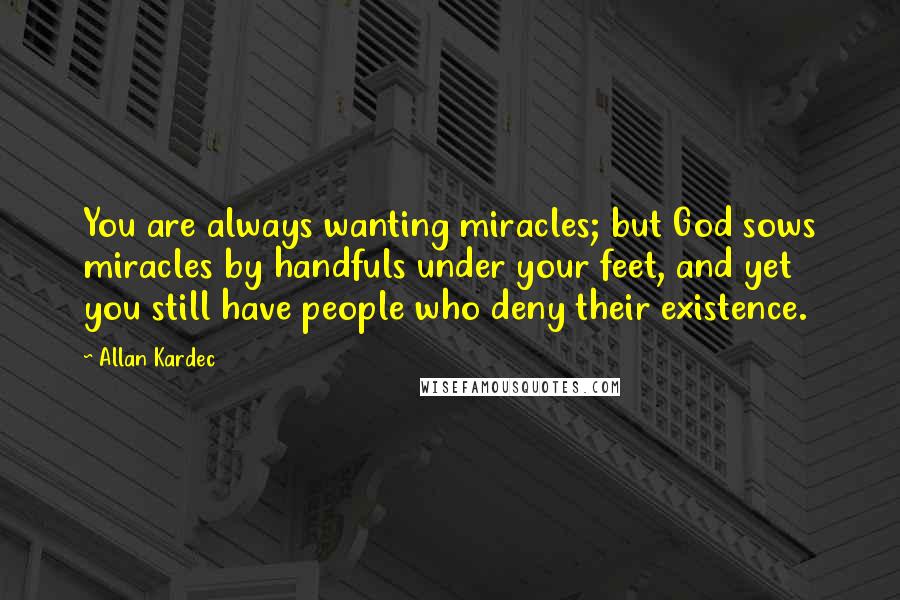 Allan Kardec Quotes: You are always wanting miracles; but God sows miracles by handfuls under your feet, and yet you still have people who deny their existence.