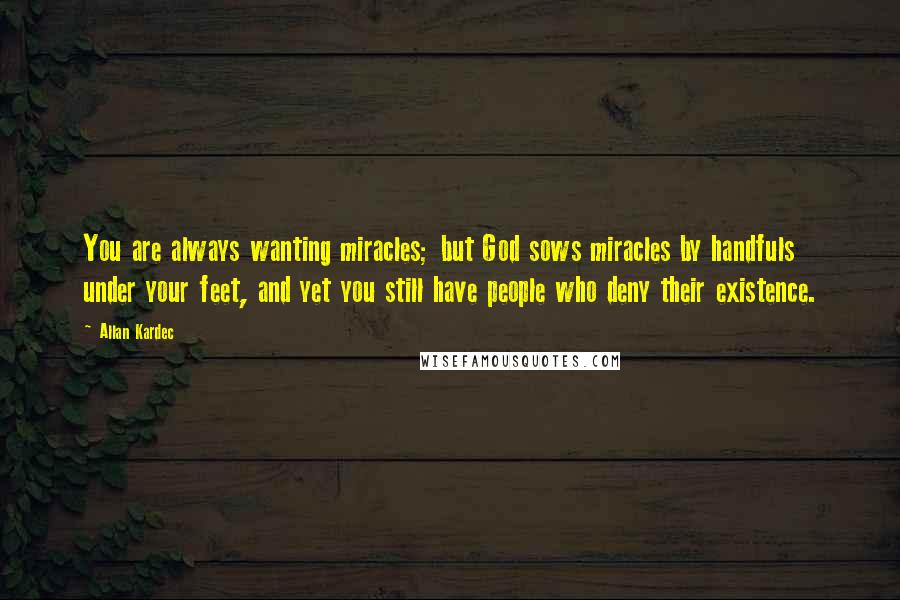 Allan Kardec Quotes: You are always wanting miracles; but God sows miracles by handfuls under your feet, and yet you still have people who deny their existence.