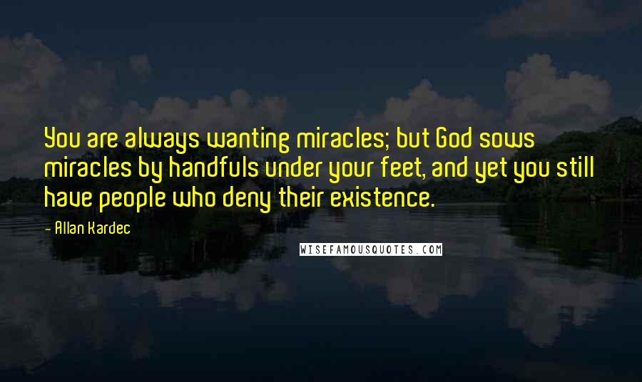 Allan Kardec Quotes: You are always wanting miracles; but God sows miracles by handfuls under your feet, and yet you still have people who deny their existence.