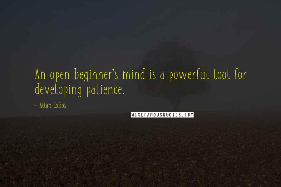 Allan Lokos Quotes: An open beginner's mind is a powerful tool for developing patience.