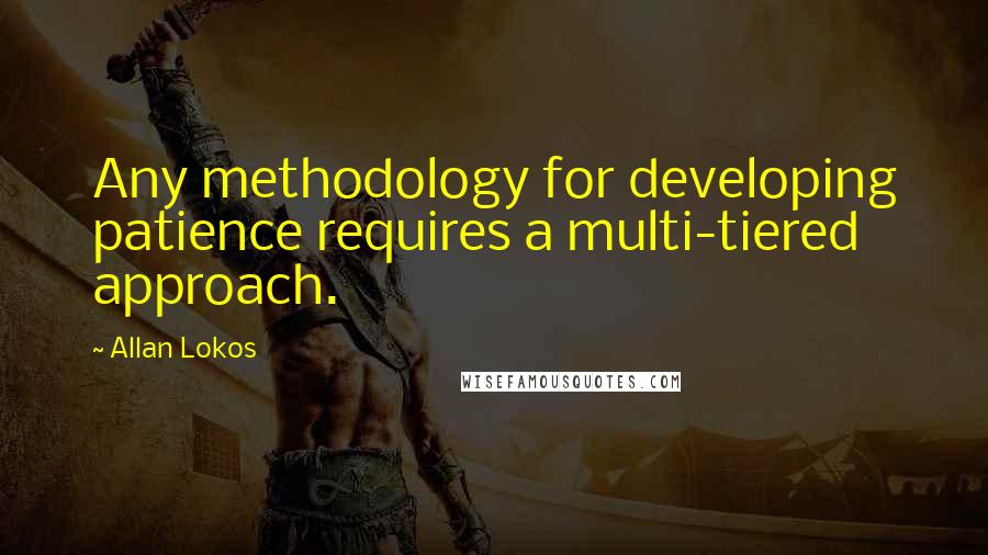 Allan Lokos Quotes: Any methodology for developing patience requires a multi-tiered approach.