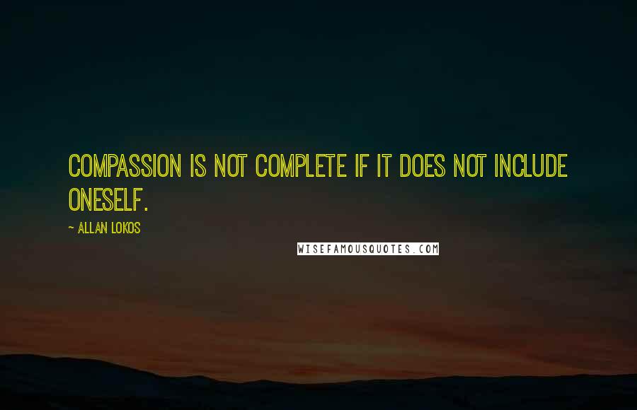 Allan Lokos Quotes: Compassion is not complete if it does not include oneself.