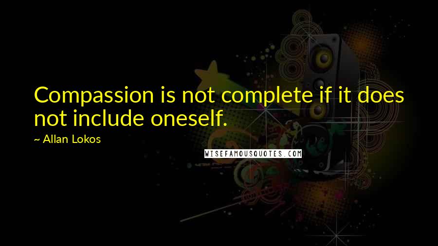 Allan Lokos Quotes: Compassion is not complete if it does not include oneself.