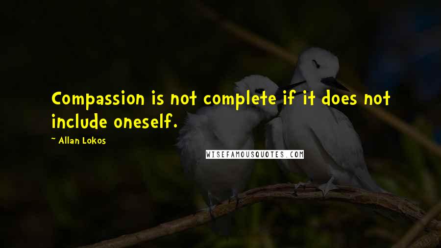 Allan Lokos Quotes: Compassion is not complete if it does not include oneself.