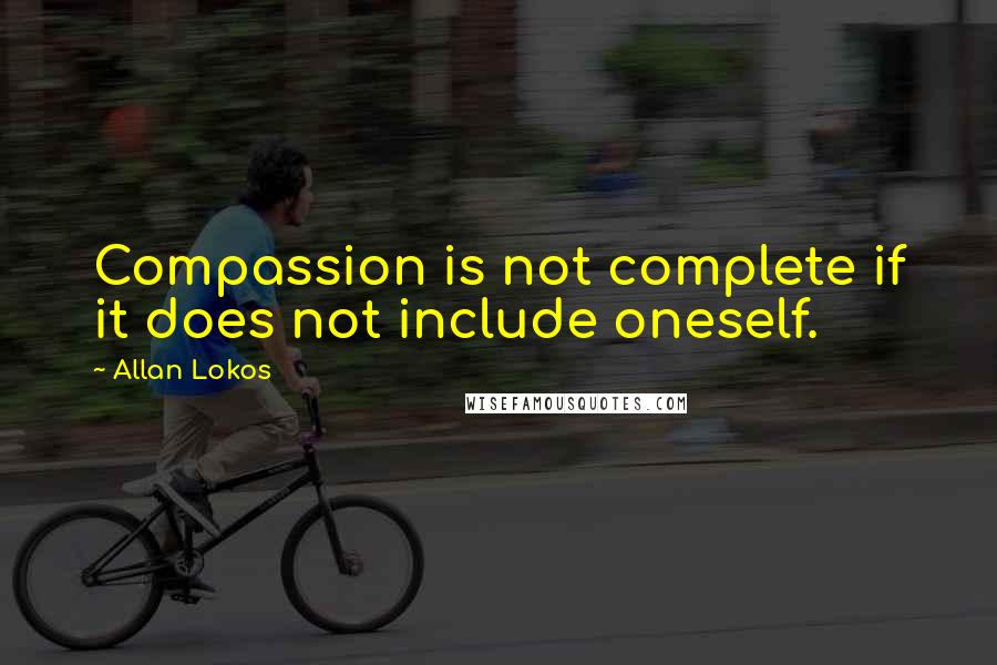 Allan Lokos Quotes: Compassion is not complete if it does not include oneself.