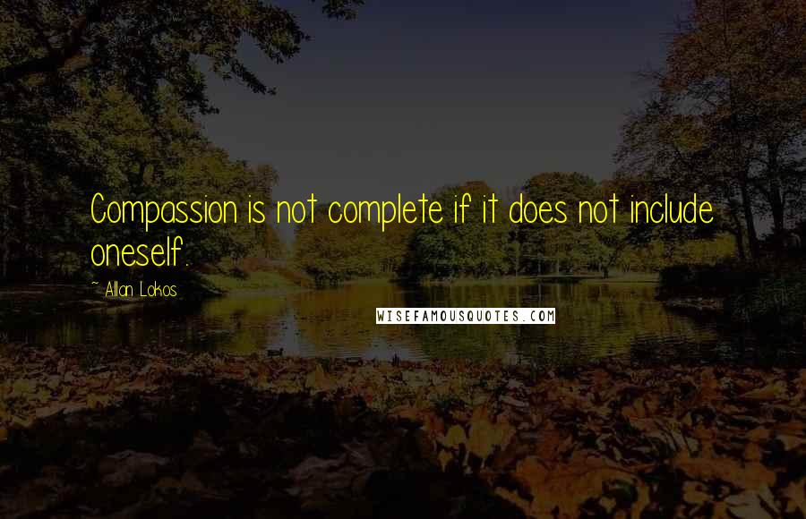 Allan Lokos Quotes: Compassion is not complete if it does not include oneself.