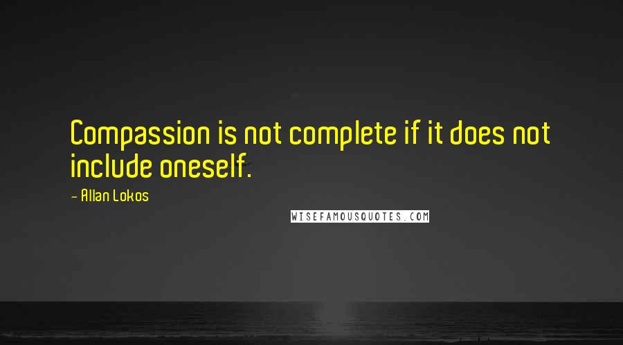 Allan Lokos Quotes: Compassion is not complete if it does not include oneself.