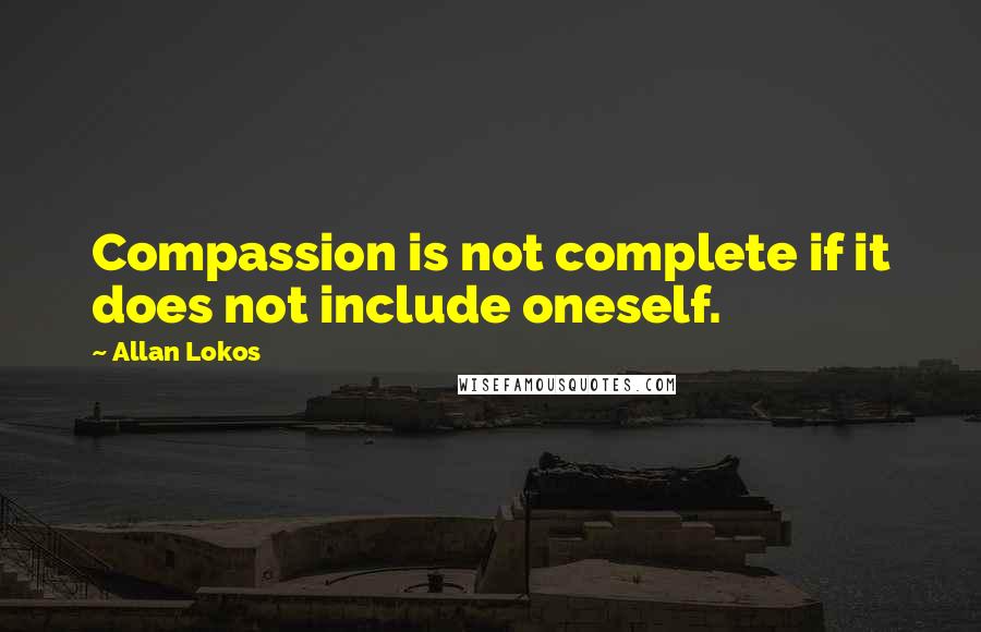 Allan Lokos Quotes: Compassion is not complete if it does not include oneself.