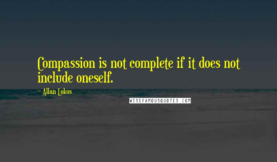 Allan Lokos Quotes: Compassion is not complete if it does not include oneself.