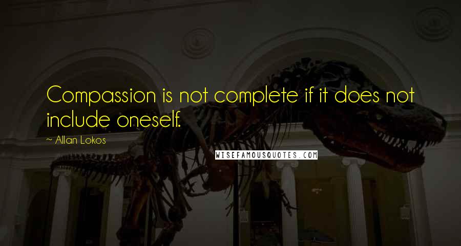 Allan Lokos Quotes: Compassion is not complete if it does not include oneself.