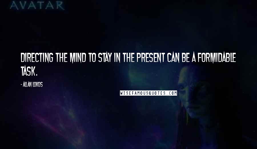 Allan Lokos Quotes: Directing the mind to stay in the present can be a formidable task.