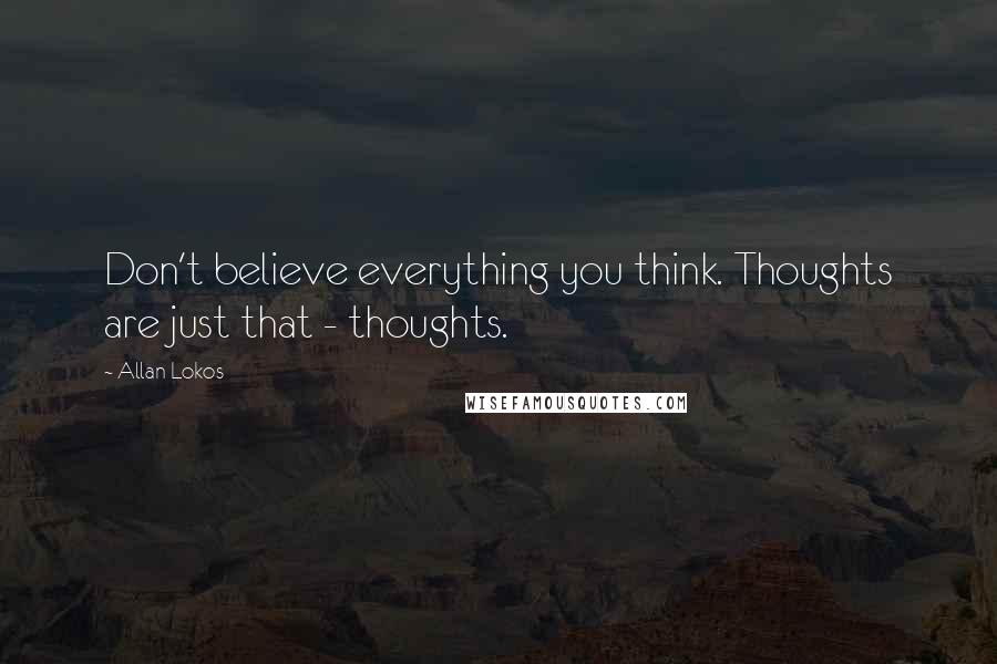 Allan Lokos Quotes: Don't believe everything you think. Thoughts are just that - thoughts.