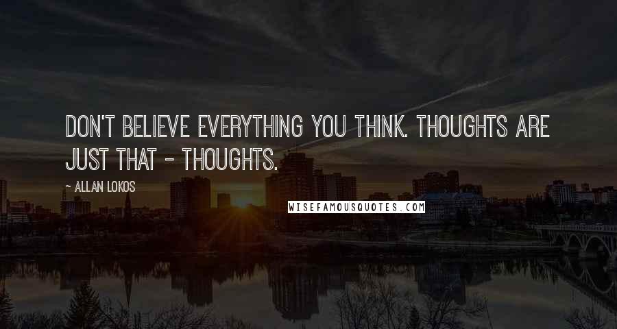Allan Lokos Quotes: Don't believe everything you think. Thoughts are just that - thoughts.