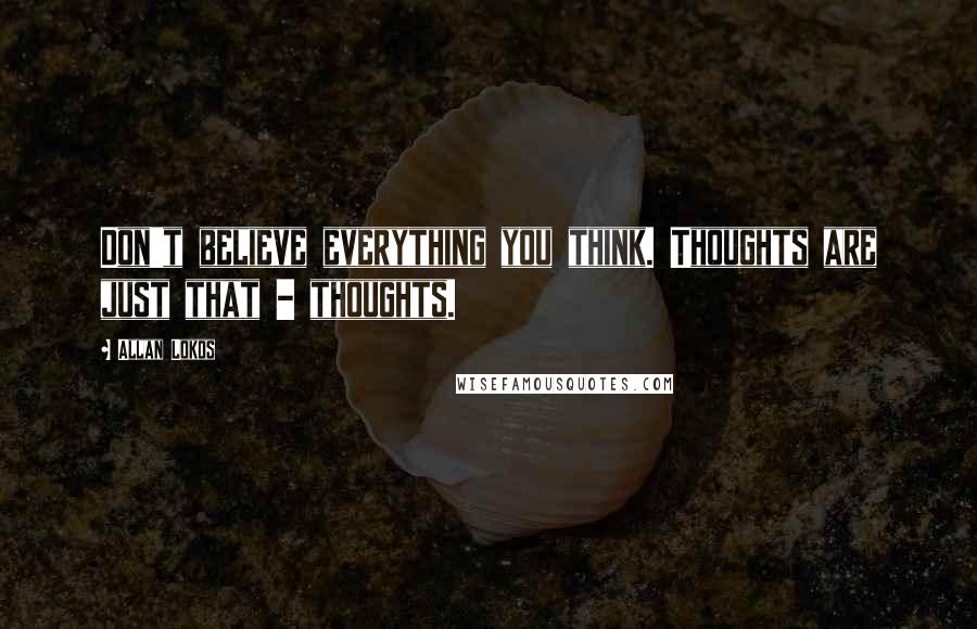 Allan Lokos Quotes: Don't believe everything you think. Thoughts are just that - thoughts.