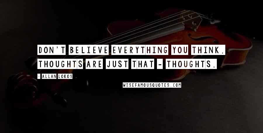 Allan Lokos Quotes: Don't believe everything you think. Thoughts are just that - thoughts.