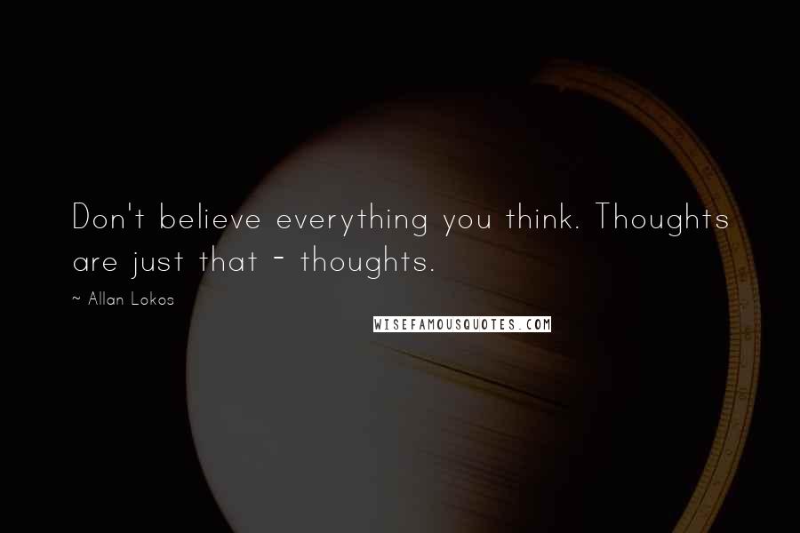 Allan Lokos Quotes: Don't believe everything you think. Thoughts are just that - thoughts.
