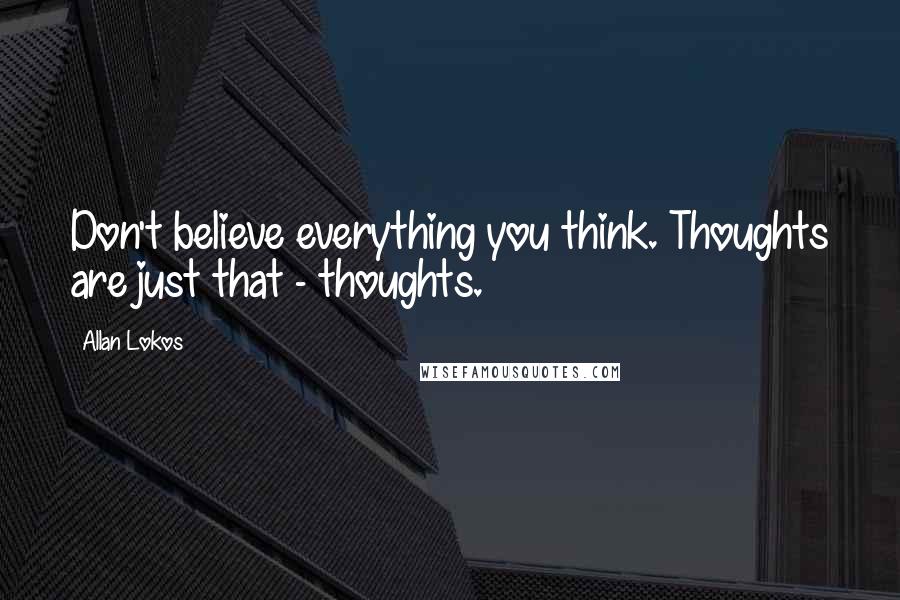 Allan Lokos Quotes: Don't believe everything you think. Thoughts are just that - thoughts.