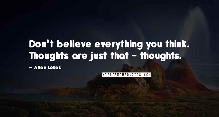 Allan Lokos Quotes: Don't believe everything you think. Thoughts are just that - thoughts.