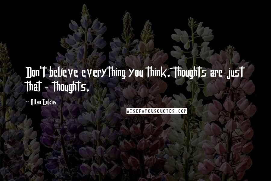 Allan Lokos Quotes: Don't believe everything you think. Thoughts are just that - thoughts.