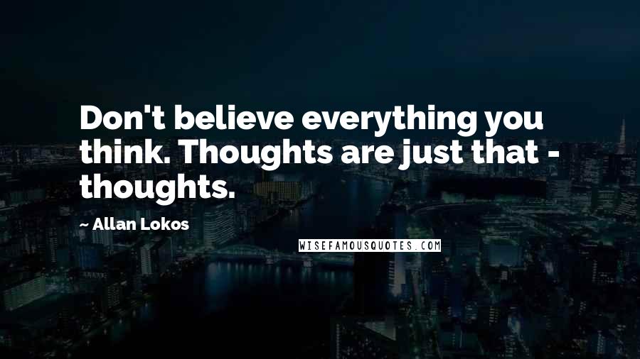 Allan Lokos Quotes: Don't believe everything you think. Thoughts are just that - thoughts.
