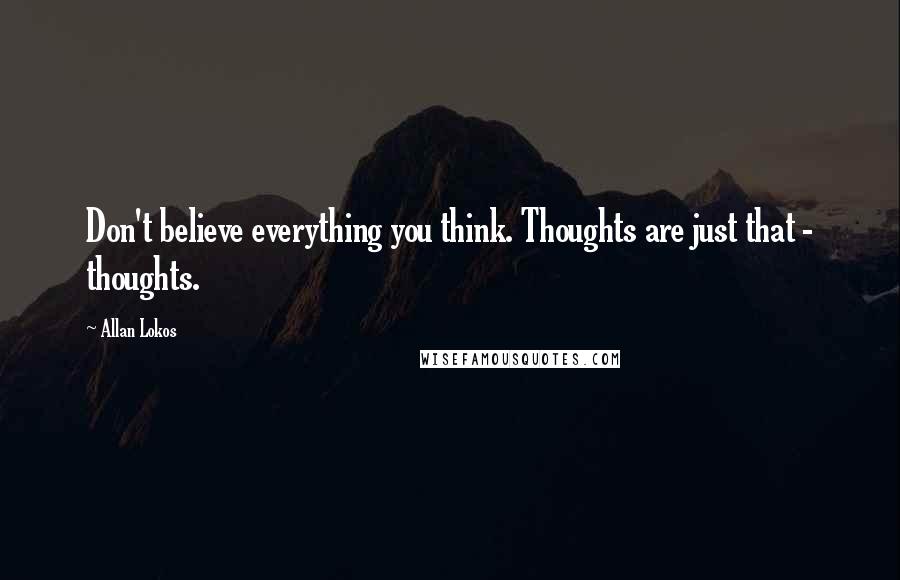 Allan Lokos Quotes: Don't believe everything you think. Thoughts are just that - thoughts.