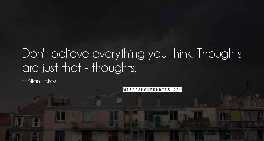 Allan Lokos Quotes: Don't believe everything you think. Thoughts are just that - thoughts.