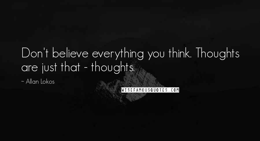 Allan Lokos Quotes: Don't believe everything you think. Thoughts are just that - thoughts.