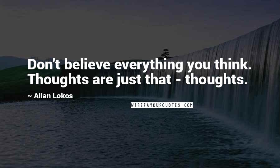 Allan Lokos Quotes: Don't believe everything you think. Thoughts are just that - thoughts.