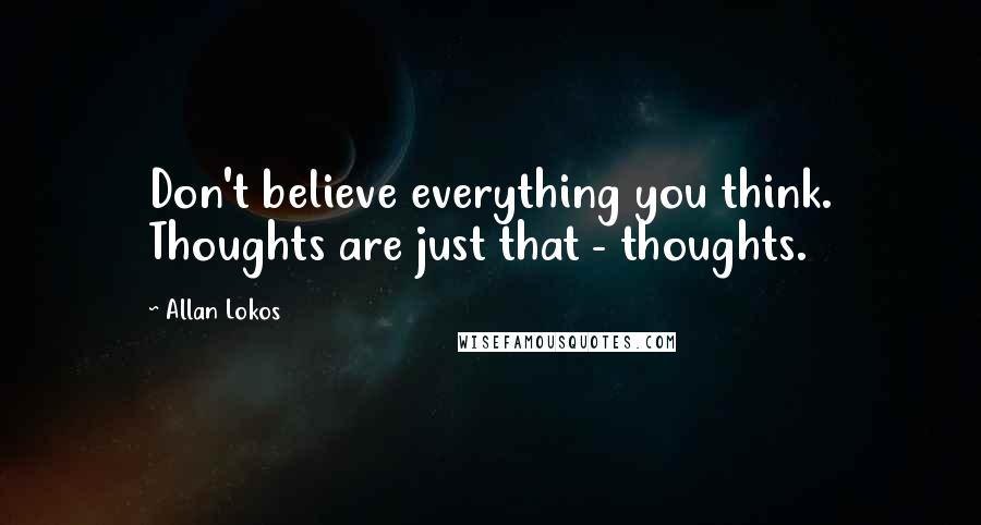 Allan Lokos Quotes: Don't believe everything you think. Thoughts are just that - thoughts.