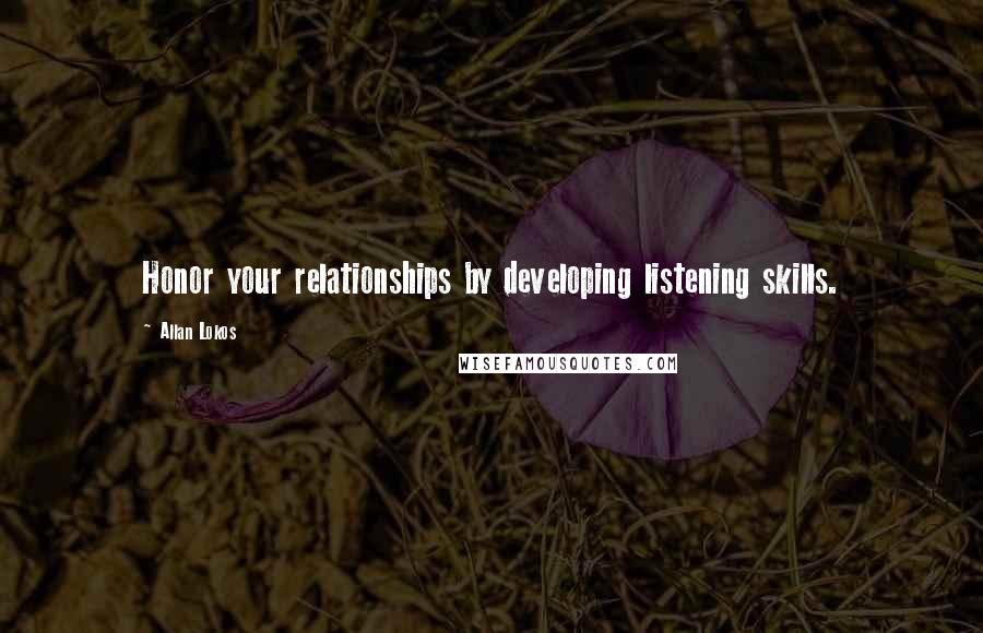 Allan Lokos Quotes: Honor your relationships by developing listening skills.