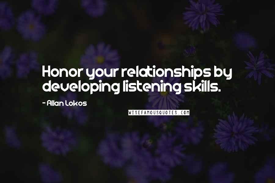 Allan Lokos Quotes: Honor your relationships by developing listening skills.
