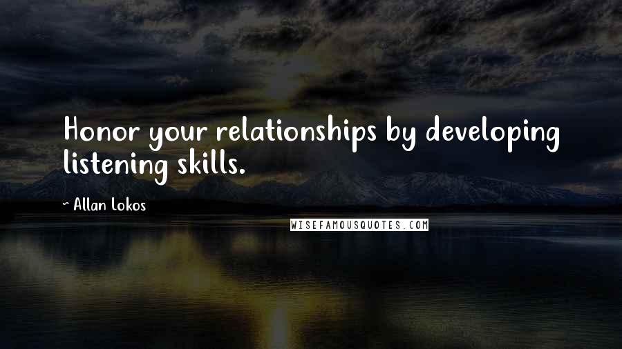 Allan Lokos Quotes: Honor your relationships by developing listening skills.