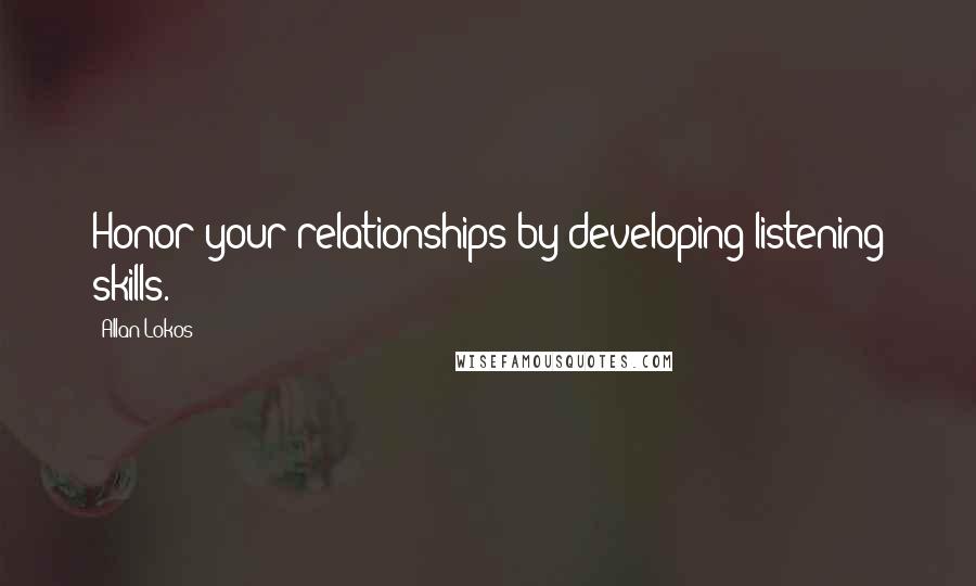 Allan Lokos Quotes: Honor your relationships by developing listening skills.
