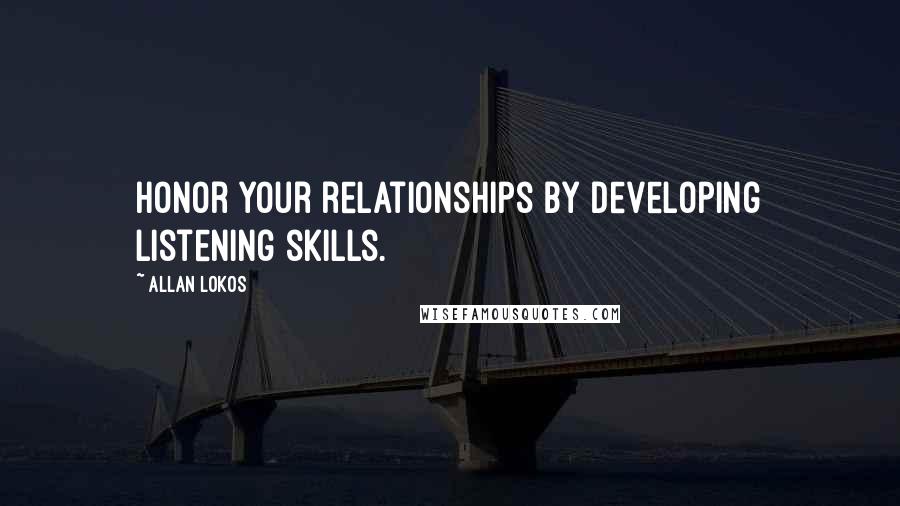 Allan Lokos Quotes: Honor your relationships by developing listening skills.