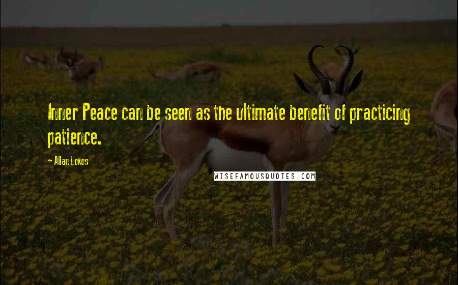 Allan Lokos Quotes: Inner Peace can be seen as the ultimate benefit of practicing patience.