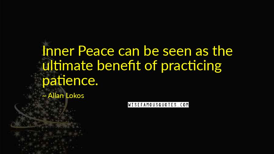 Allan Lokos Quotes: Inner Peace can be seen as the ultimate benefit of practicing patience.