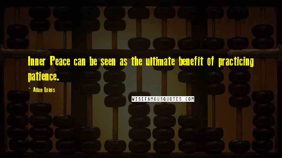 Allan Lokos Quotes: Inner Peace can be seen as the ultimate benefit of practicing patience.