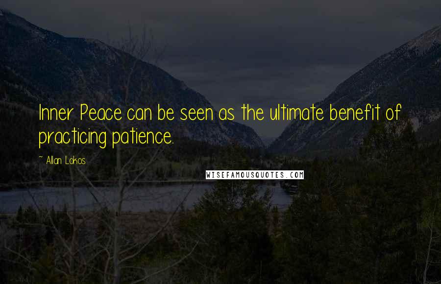 Allan Lokos Quotes: Inner Peace can be seen as the ultimate benefit of practicing patience.