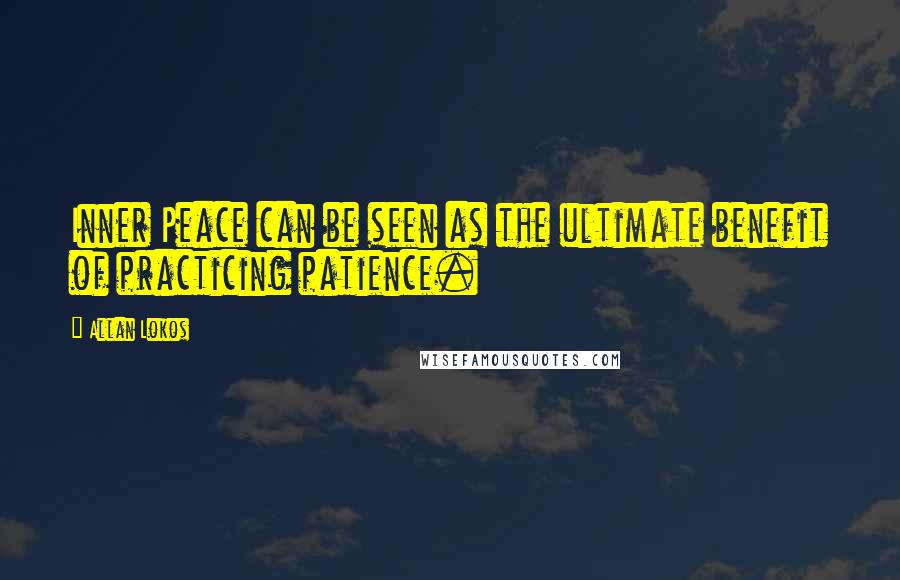 Allan Lokos Quotes: Inner Peace can be seen as the ultimate benefit of practicing patience.