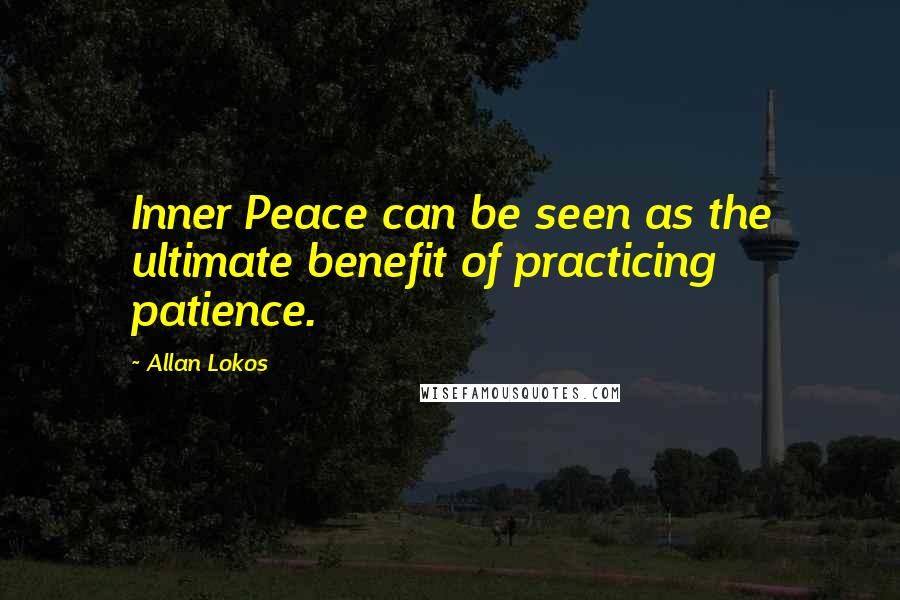 Allan Lokos Quotes: Inner Peace can be seen as the ultimate benefit of practicing patience.