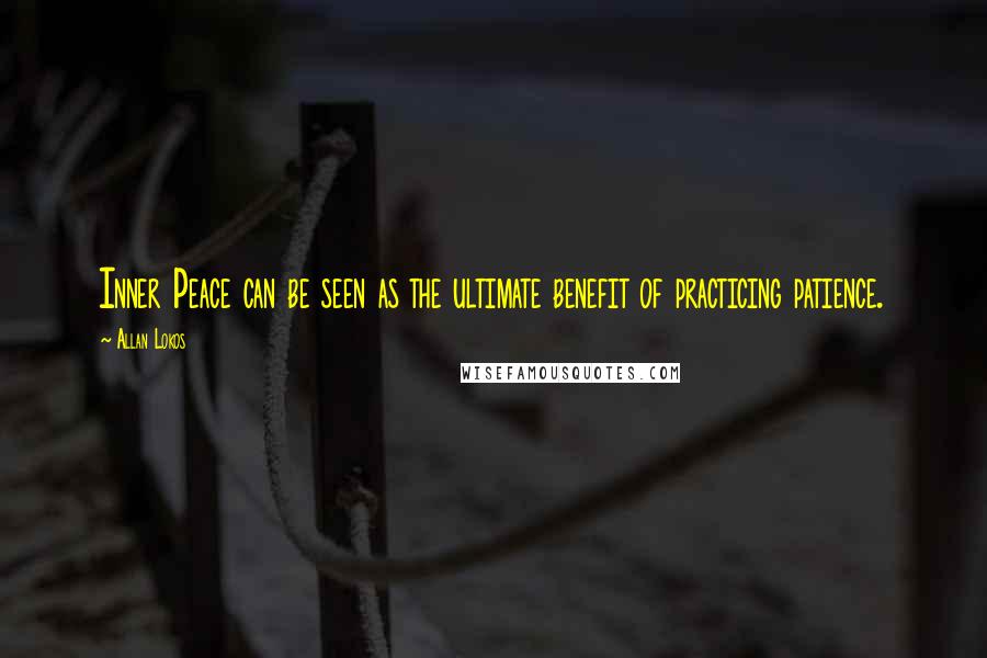 Allan Lokos Quotes: Inner Peace can be seen as the ultimate benefit of practicing patience.