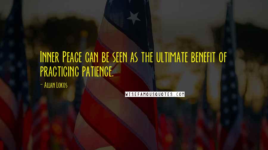 Allan Lokos Quotes: Inner Peace can be seen as the ultimate benefit of practicing patience.