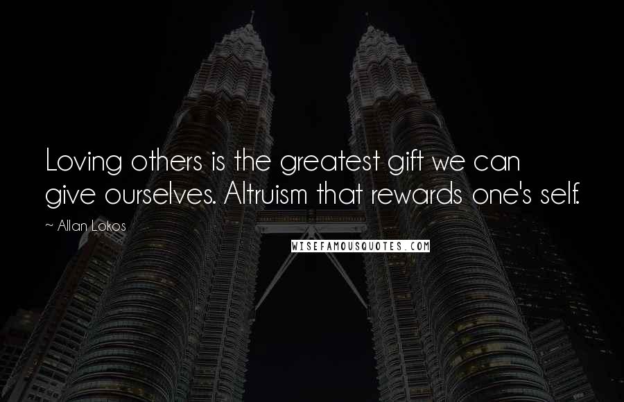 Allan Lokos Quotes: Loving others is the greatest gift we can give ourselves. Altruism that rewards one's self.
