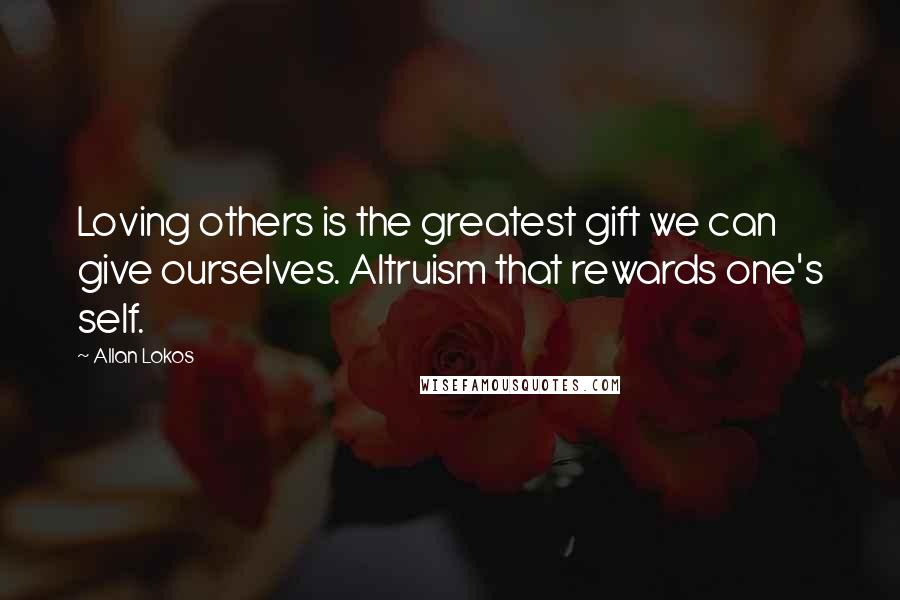 Allan Lokos Quotes: Loving others is the greatest gift we can give ourselves. Altruism that rewards one's self.