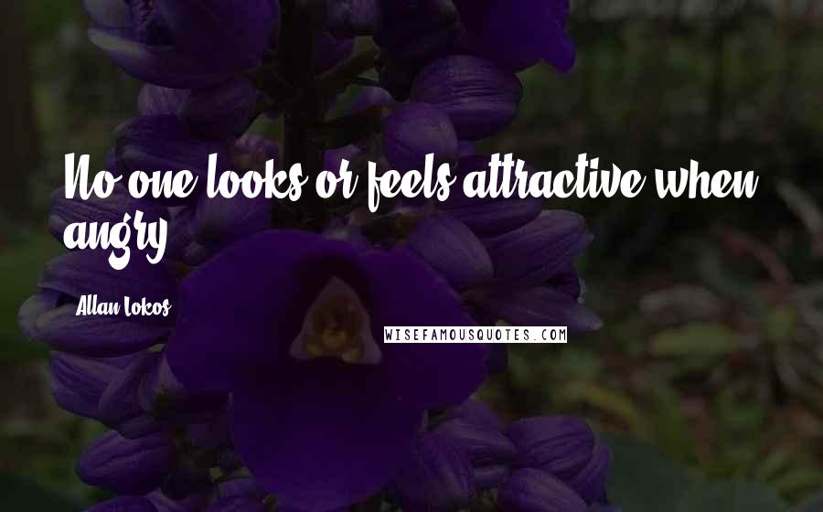 Allan Lokos Quotes: No one looks or feels attractive when angry.