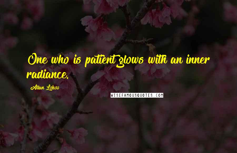 Allan Lokos Quotes: One who is patient glows with an inner radiance.