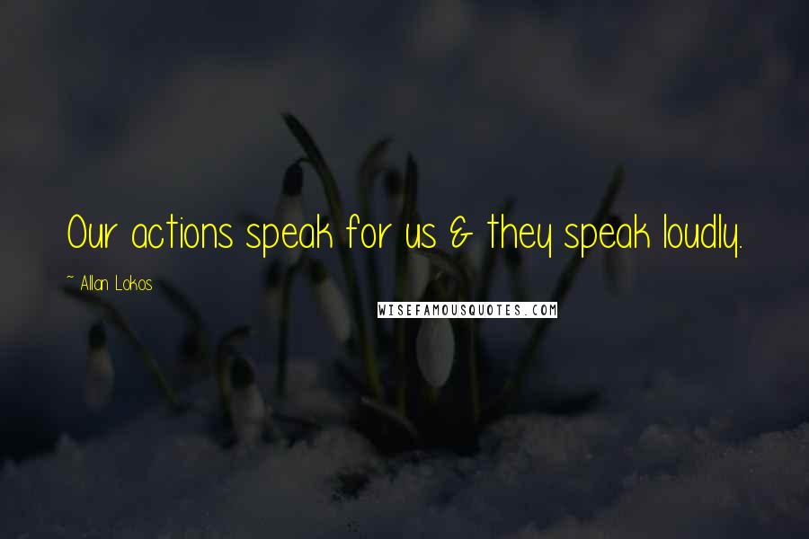 Allan Lokos Quotes: Our actions speak for us & they speak loudly.